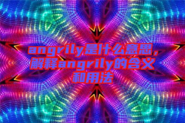 angrily是什么意思，解釋angrily的含義和用法