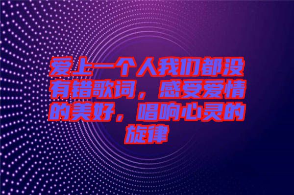 愛(ài)上一個(gè)人我們都沒(méi)有錯(cuò)歌詞，感受愛(ài)情的美好，唱響心靈的旋律