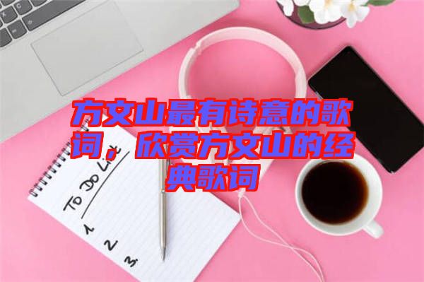 方文山最有詩意的歌詞，欣賞方文山的經(jīng)典歌詞