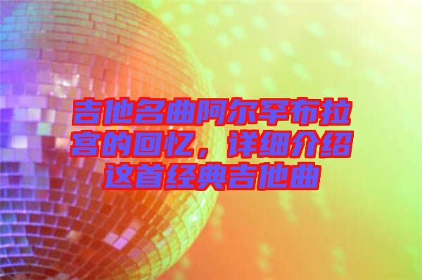 吉他名曲阿爾罕布拉宮的回憶，詳細(xì)介紹這首經(jīng)典吉他曲