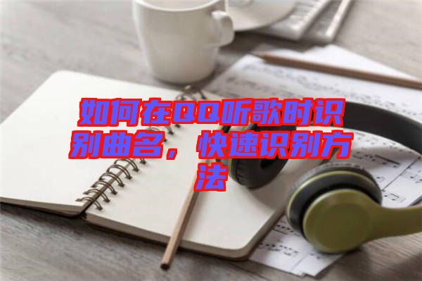 如何在QQ聽歌時(shí)識(shí)別曲名，快速識(shí)別方法