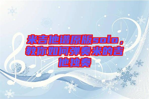 米吉他譜原版solo，教你如何彈奏米的吉他獨(dú)奏