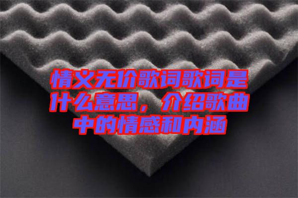 情義無價歌詞歌詞是什么意思，介紹歌曲中的情感和內(nèi)涵