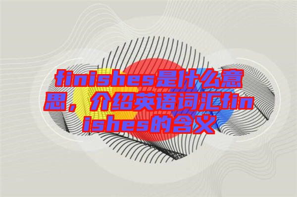 finishes是什么意思，介紹英語詞匯finishes的含義