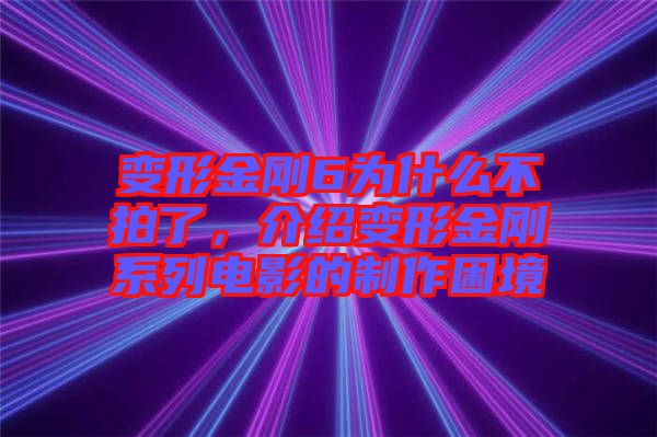 變形金剛6為什么不拍了，介紹變形金剛系列電影的制作困境