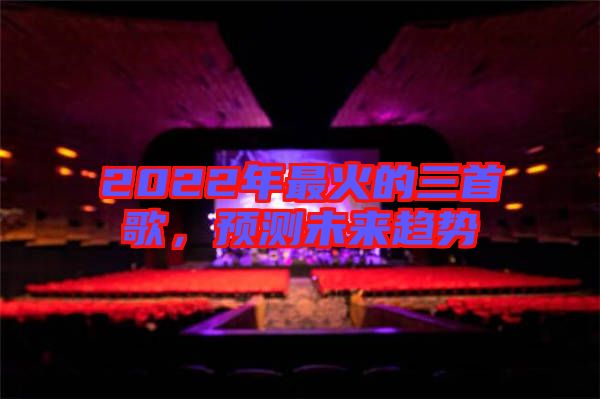 2022年最火的三首歌，預(yù)測(cè)未來(lái)趨勢(shì)