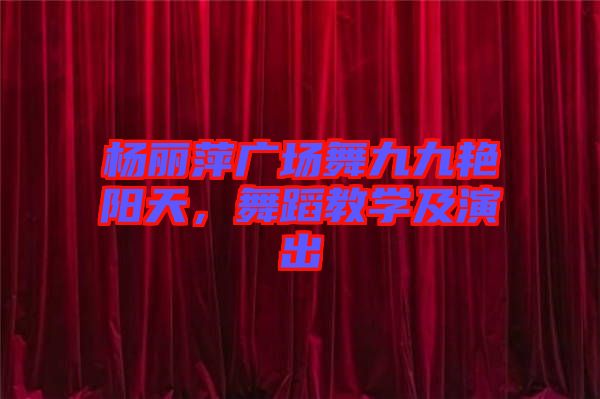 楊麗萍廣場舞九九艷陽天，舞蹈教學(xué)及演出
