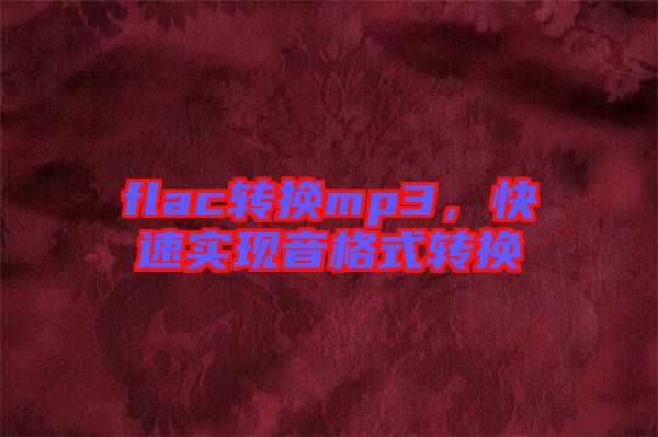 flac轉(zhuǎn)換mp3，快速實現(xiàn)音格式轉(zhuǎn)換