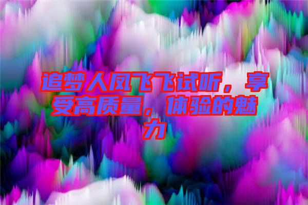 追夢人鳳飛飛試聽，享受高質量，體驗的魅力