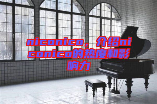 niconico，介紹niconico的熱度和影響力