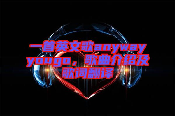 一首英文歌anywayyougo，歌曲介紹及歌詞翻譯