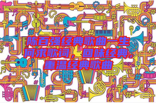 陳百強(qiáng)經(jīng)典歌曲一生何求歌詞，回味經(jīng)典，重溫經(jīng)典歌曲