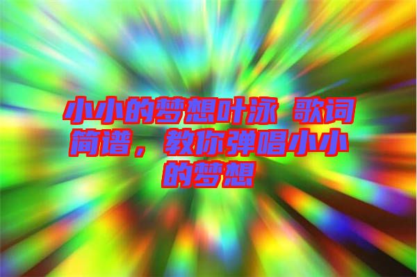 小小的夢想葉泳沺歌詞簡譜，教你彈唱小小的夢想