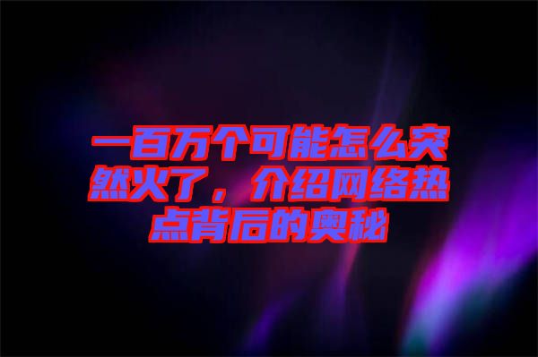 一百萬個(gè)可能怎么突然火了，介紹網(wǎng)絡(luò)熱點(diǎn)背后的奧秘