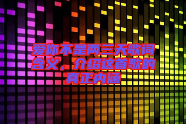 愛你不是兩三天歌詞含義，介紹這首歌的真正內(nèi)涵