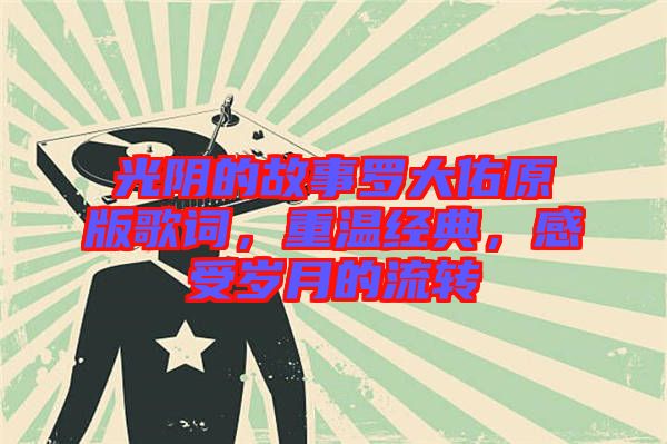 光陰的故事羅大佑原版歌詞，重溫經(jīng)典，感受歲月的流轉(zhuǎn)