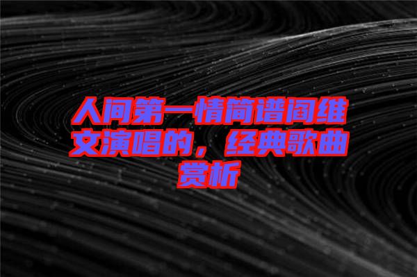 人間第一情簡譜閻維文演唱的，經(jīng)典歌曲賞析