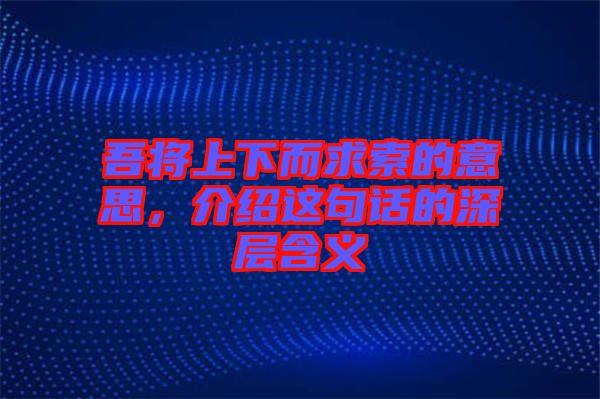 吾將上下而求索的意思，介紹這句話的深層含義