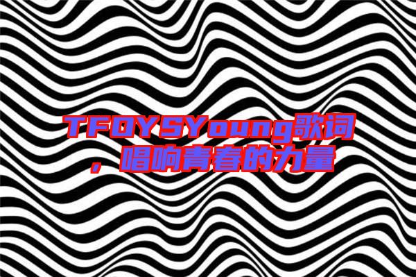 TFOYSYoung歌詞，唱響青春的力量