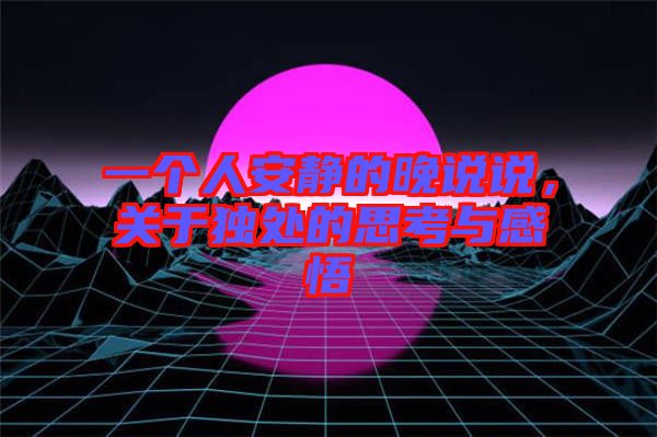 一個人安靜的晚說說，關(guān)于獨處的思考與感悟