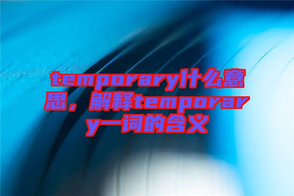 temporary什么意思，解釋temporary一詞的含義