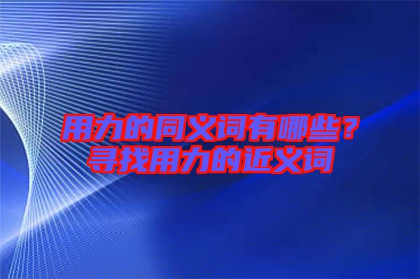 用力的同義詞有哪些？尋找用力的近義詞