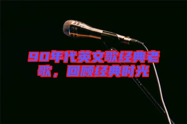 90年代英文歌經(jīng)典老歌，回顧經(jīng)典時(shí)光