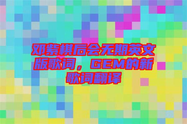 鄧紫棋后會無期英文版歌詞，GEM的新歌詞翻譯