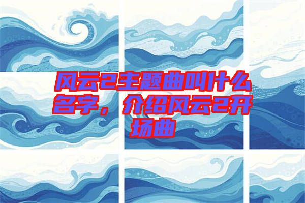 風云2主題曲叫什么名字，介紹風云2開場曲