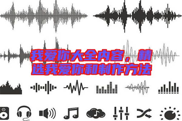 我愛(ài)你大全內(nèi)容，精選我愛(ài)你和制作方法