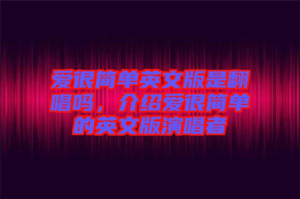 愛很簡(jiǎn)單英文版是翻唱嗎，介紹愛很簡(jiǎn)單的英文版演唱者
