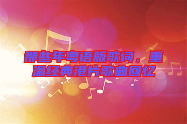 那些年粵語版歌詞，重溫經(jīng)典港片歌曲回憶