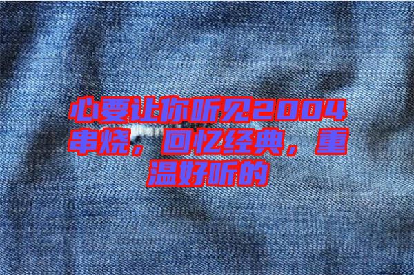 心要讓你聽見2004串燒，回憶經(jīng)典，重溫好聽的