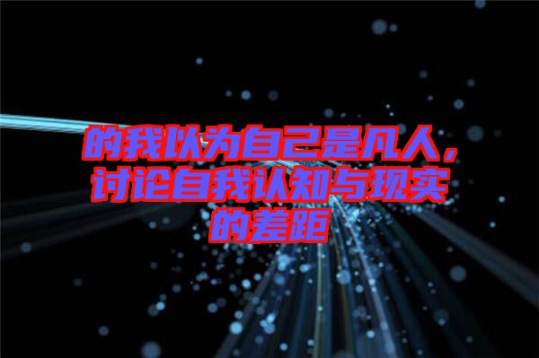 的我以為自己是凡人，討論自我認知與現(xiàn)實的差距