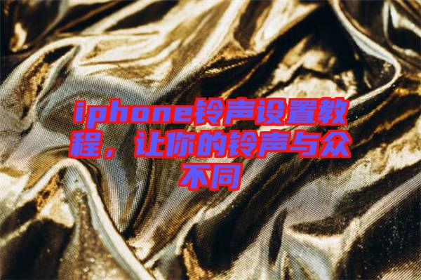 iphone鈴聲設(shè)置教程，讓你的鈴聲與眾不同