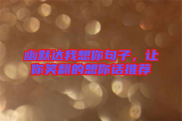 幽默達我想你句子，讓你笑翻的想你話推薦