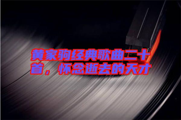 黃家駒經(jīng)典歌曲二十首，懷念逝去的天才