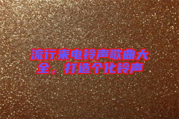 流行來電鈴聲歌曲大全，打造個化鈴聲
