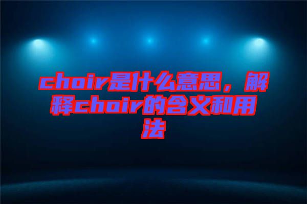 choir是什么意思，解釋choir的含義和用法