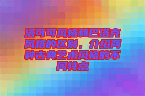 洛可可風(fēng)格和巴洛克風(fēng)格的區(qū)別，介紹兩種古典藝術(shù)風(fēng)格的不同特點(diǎn)