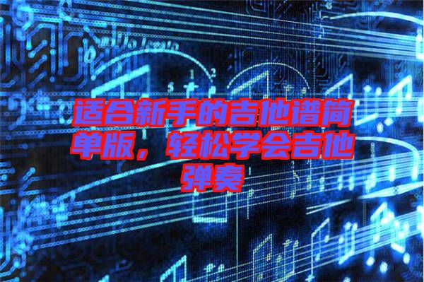 適合新手的吉他譜簡單版，輕松學(xué)會吉他彈奏