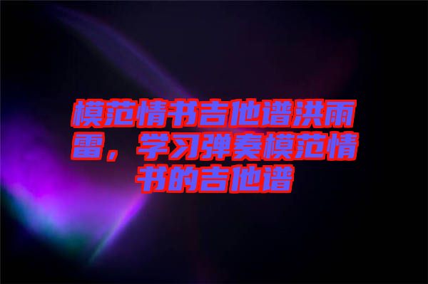 模范情書(shū)吉他譜洪雨雷，學(xué)習(xí)彈奏模范情書(shū)的吉他譜