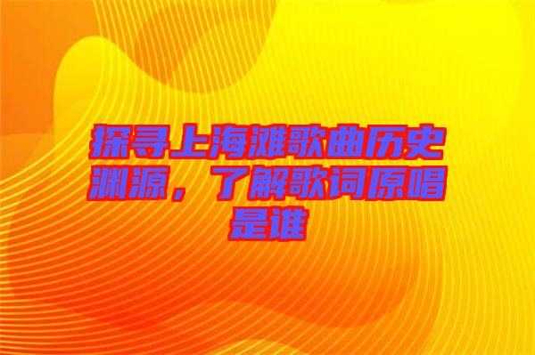 探尋上海灘歌曲歷史淵源，了解歌詞原唱是誰