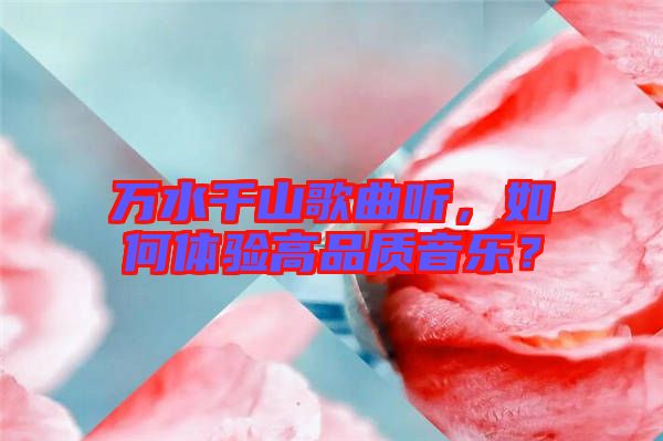 萬水千山歌曲聽，如何體驗高品質(zhì)音樂？