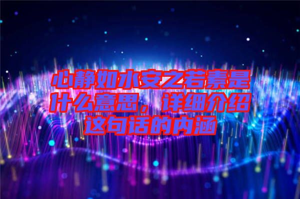 心靜如水安之若素是什么意思，詳細(xì)介紹這句話的內(nèi)涵