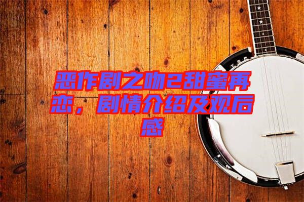 惡作劇之吻2甜蜜再戀，劇情介紹及觀后感