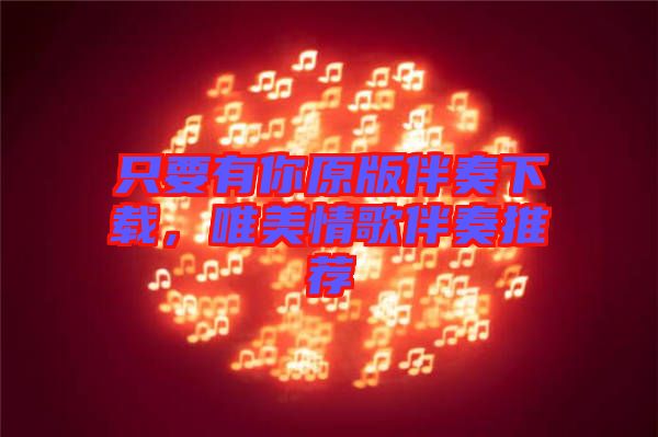 只要有你原版伴奏下載，唯美情歌伴奏推薦