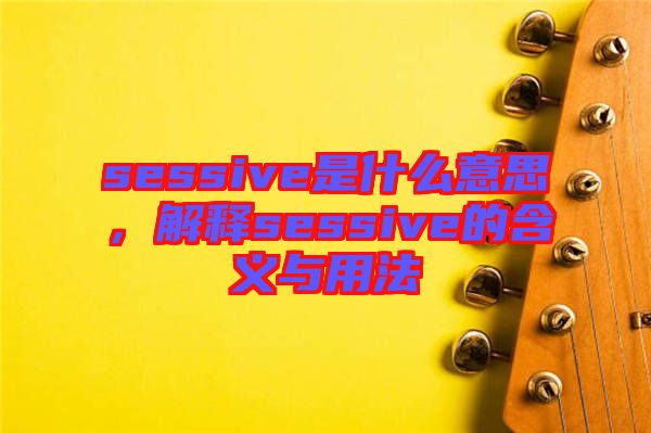 sessive是什么意思，解釋sessive的含義與用法