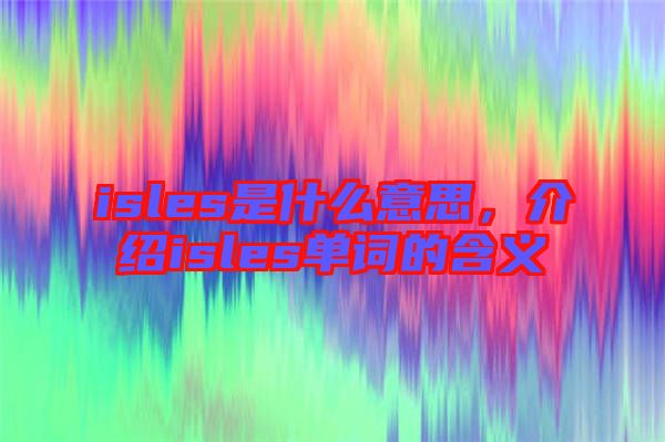 isles是什么意思，介紹isles單詞的含義
