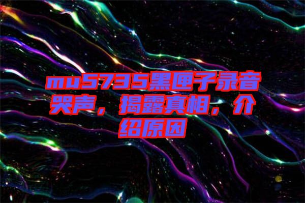 mu5735黑匣子錄音哭聲，揭露真相，介紹原因